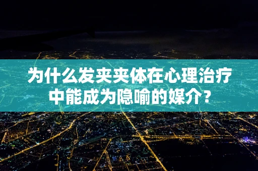 为什么发夹夹体在心理治疗中能成为隐喻的媒介？