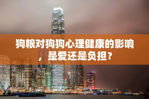 狗粮对狗狗心理健康的影响，是爱还是负担？