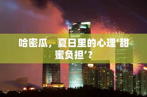 哈密瓜，夏日里的心理‘甜蜜负担’？