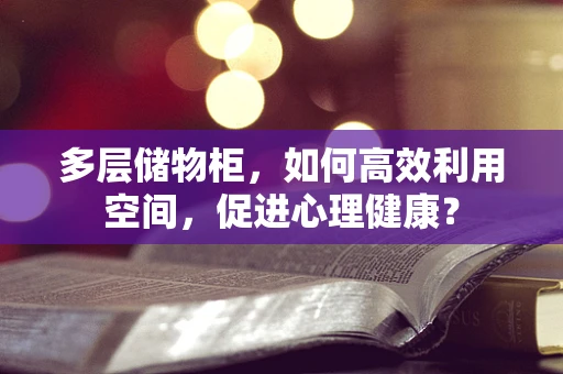 多层储物柜，如何高效利用空间，促进心理健康？