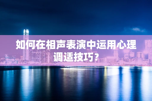 如何在相声表演中运用心理调适技巧？