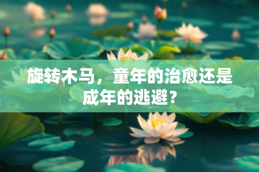 旋转木马，童年的治愈还是成年的逃避？