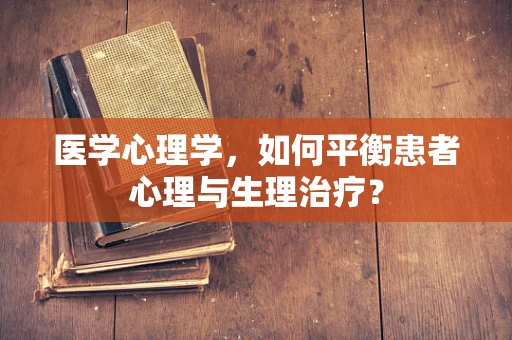 医学心理学，如何平衡患者心理与生理治疗？
