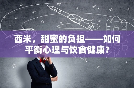 西米，甜蜜的负担——如何平衡心理与饮食健康？