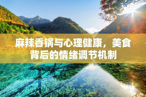 麻辣香锅与心理健康，美食背后的情绪调节机制