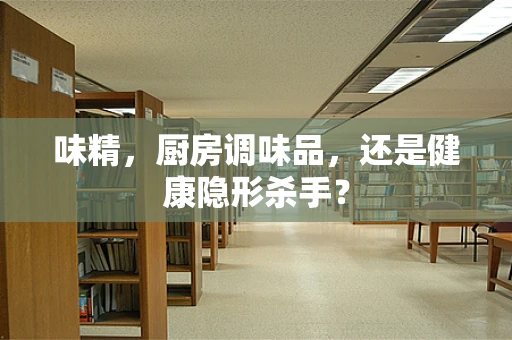 味精，厨房调味品，还是健康隐形杀手？