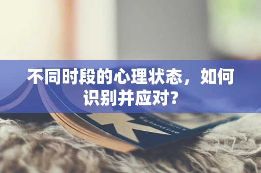 不同时段的心理状态，如何识别并应对？