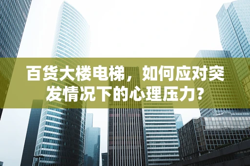 百货大楼电梯，如何应对突发情况下的心理压力？