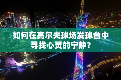 如何在高尔夫球场发球台中寻找心灵的宁静？