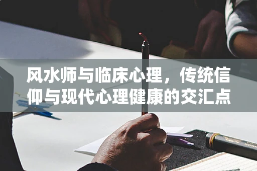 风水师与临床心理，传统信仰与现代心理健康的交汇点