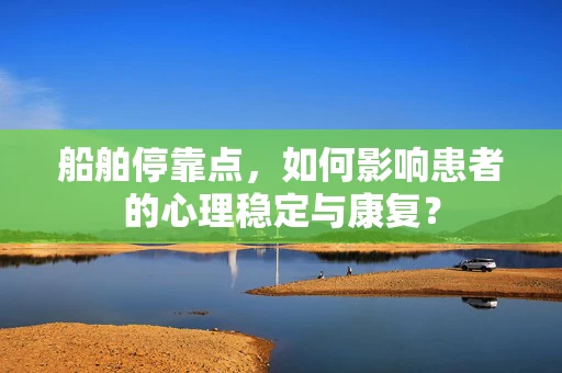 船舶停靠点，如何影响患者的心理稳定与康复？