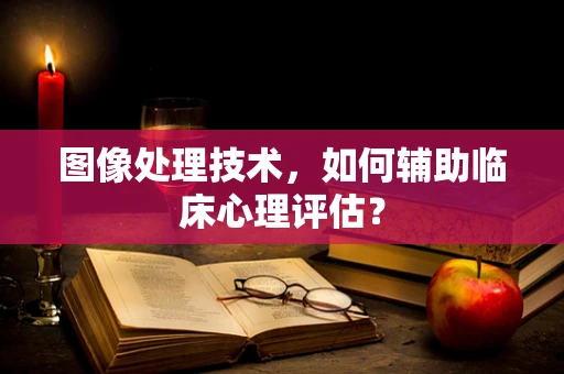 图像处理技术，如何辅助临床心理评估？