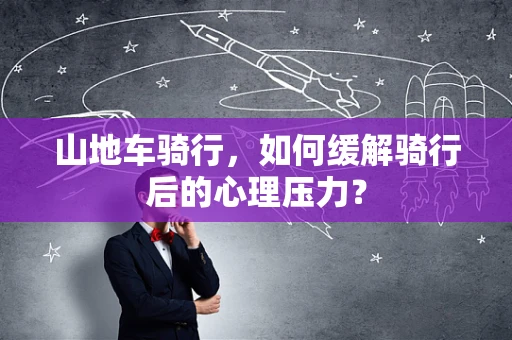 山地车骑行，如何缓解骑行后的心理压力？