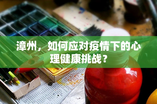 漳州，如何应对疫情下的心理健康挑战？