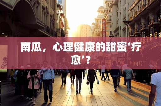 南瓜，心理健康的甜蜜‘疗愈’？