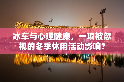 冰车与心理健康，一项被忽视的冬季休闲活动影响？