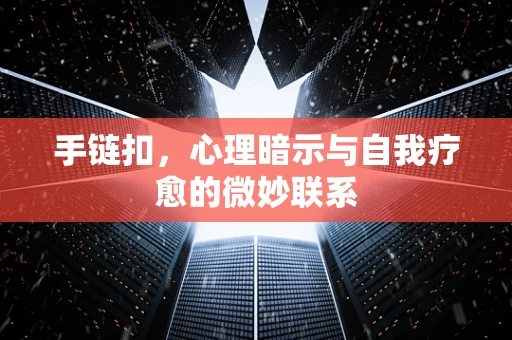 手链扣，心理暗示与自我疗愈的微妙联系
