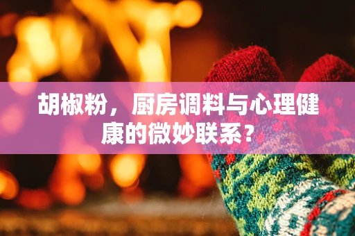 胡椒粉，厨房调料与心理健康的微妙联系？