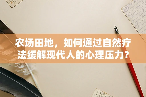 农场田地，如何通过自然疗法缓解现代人的心理压力？