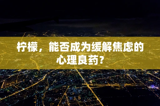 柠檬，能否成为缓解焦虑的心理良药？
