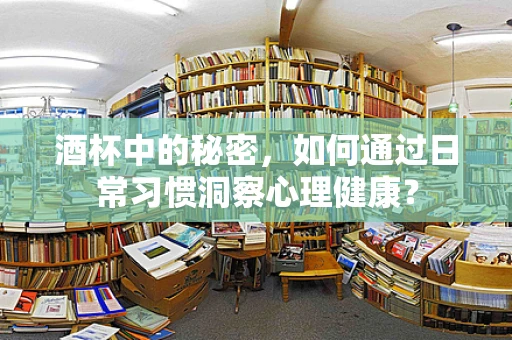 酒杯中的秘密，如何通过日常习惯洞察心理健康？