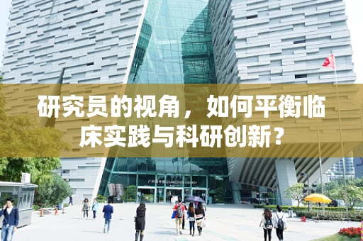 研究员的视角，如何平衡临床实践与科研创新？