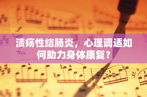 溃疡性结肠炎，心理调适如何助力身体康复？