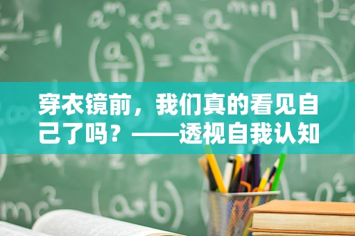穿衣镜前，我们真的看见自己了吗？——透视自我认知的镜像效应
