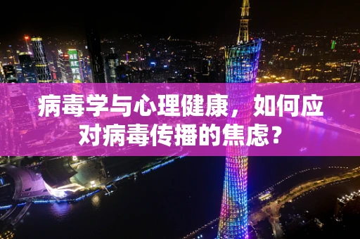 病毒学与心理健康，如何应对病毒传播的焦虑？