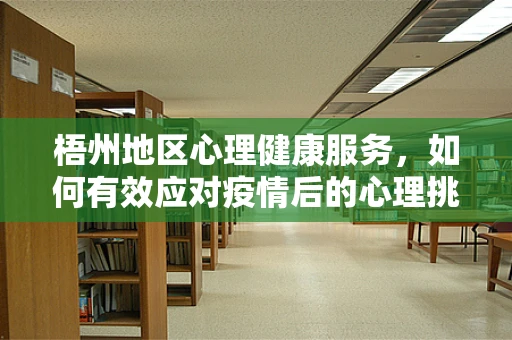 梧州地区心理健康服务，如何有效应对疫情后的心理挑战？