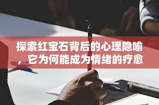 探索红宝石背后的心理隐喻，它为何能成为情绪的疗愈石？