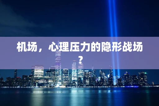 机场，心理压力的隐形战场？