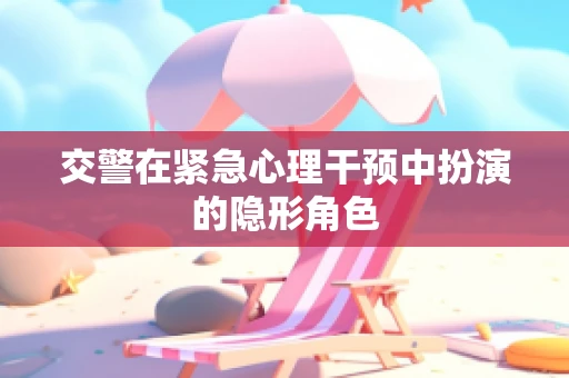 交警在紧急心理干预中扮演的隐形角色