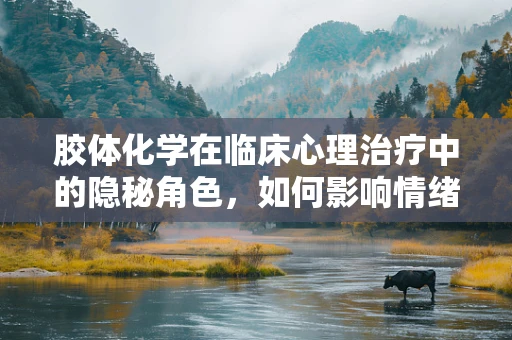胶体化学在临床心理治疗中的隐秘角色，如何影响情绪稳定？