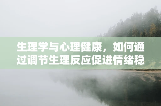生理学与心理健康，如何通过调节生理反应促进情绪稳定？