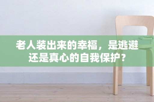 老人装出来的幸福，是逃避还是真心的自我保护？