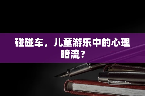 碰碰车，儿童游乐中的心理暗流？