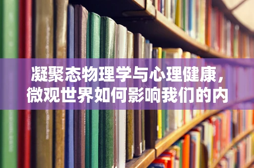 凝聚态物理学与心理健康，微观世界如何影响我们的内心？