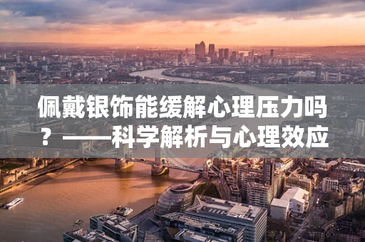 佩戴银饰能缓解心理压力吗？——科学解析与心理效应