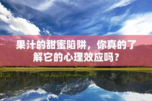 果汁的甜蜜陷阱，你真的了解它的心理效应吗？