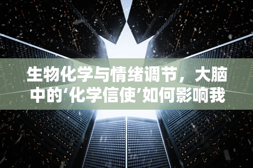 生物化学与情绪调节，大脑中的‘化学信使’如何影响我们的情绪？