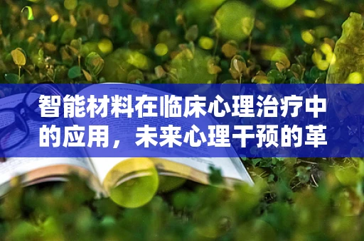 智能材料在临床心理治疗中的应用，未来心理干预的革新之路？