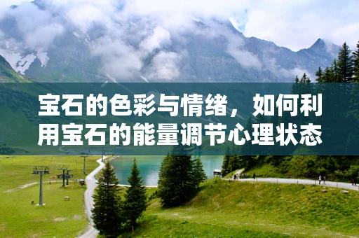 宝石的色彩与情绪，如何利用宝石的能量调节心理状态？