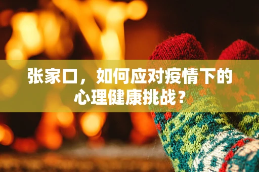 张家口，如何应对疫情下的心理健康挑战？