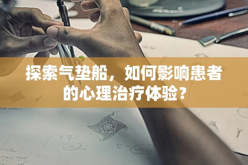 探索气垫船，如何影响患者的心理治疗体验？