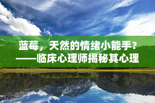 蓝莓，天然的情绪小能手？——临床心理师揭秘其心理益处