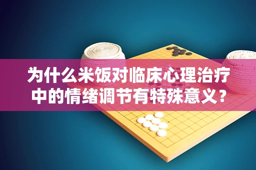 为什么米饭对临床心理治疗中的情绪调节有特殊意义？