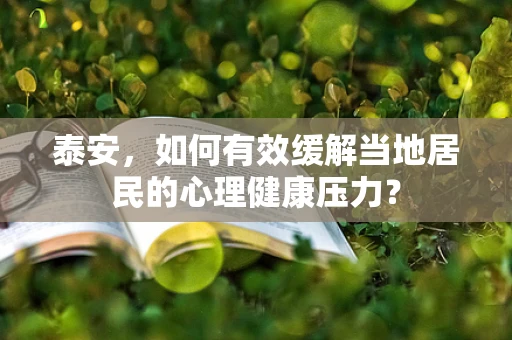 泰安，如何有效缓解当地居民的心理健康压力？