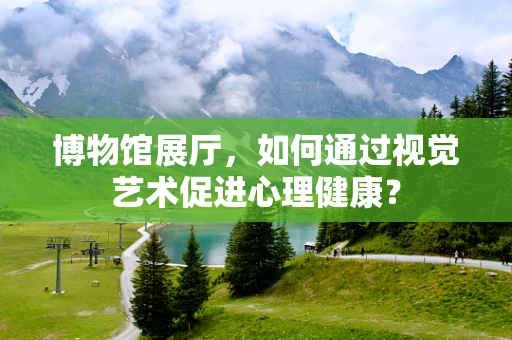 博物馆展厅，如何通过视觉艺术促进心理健康？