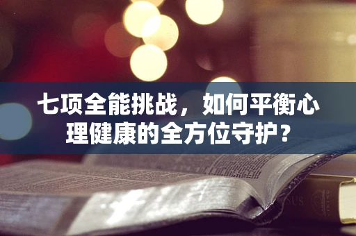 七项全能挑战，如何平衡心理健康的全方位守护？